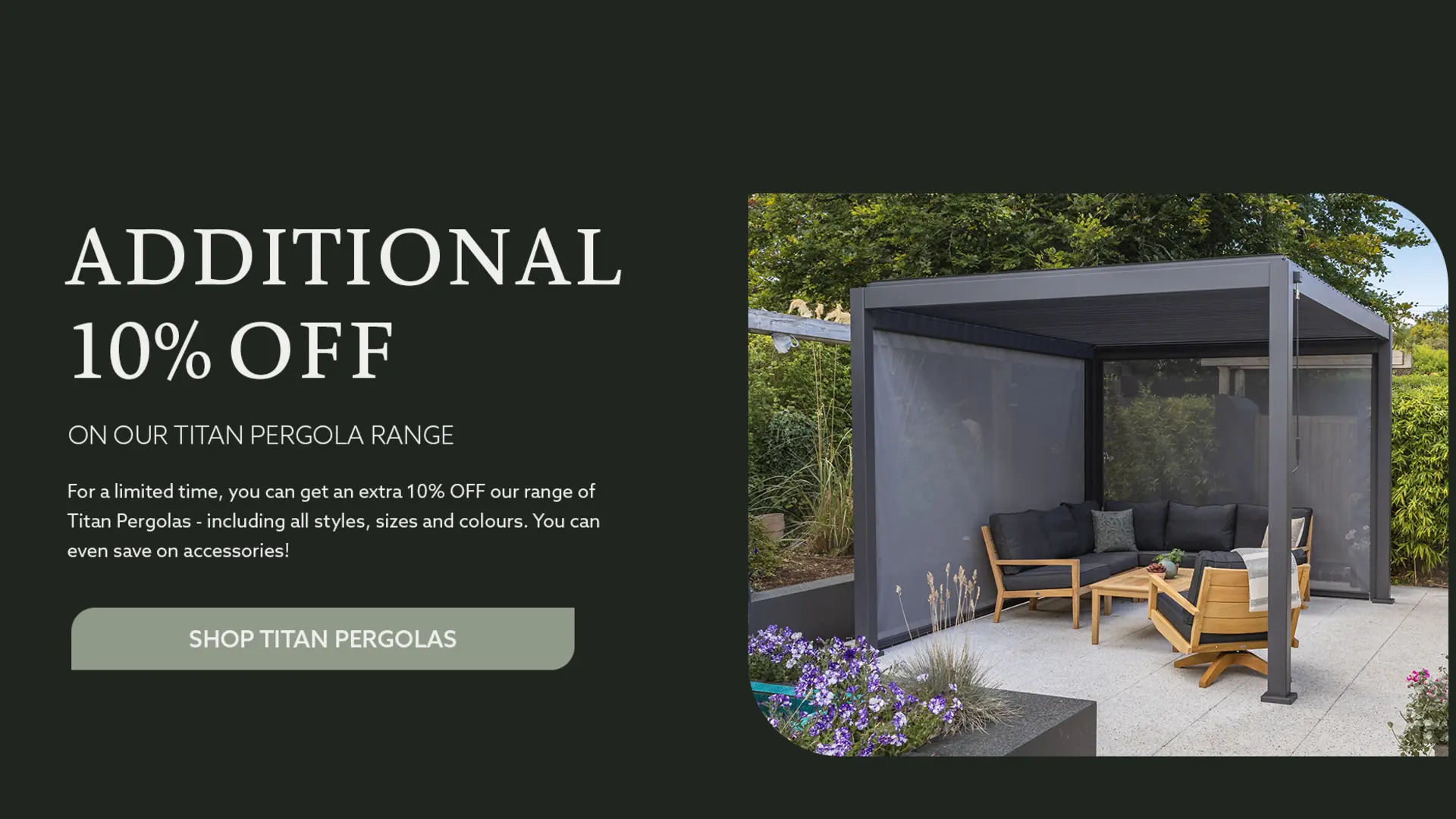 Get an Additional 10% OFF our range of Titan Pergolas and Accessories